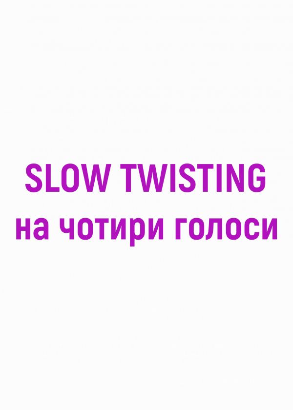 SLOW TWISTING на чотири голоси (06.09)